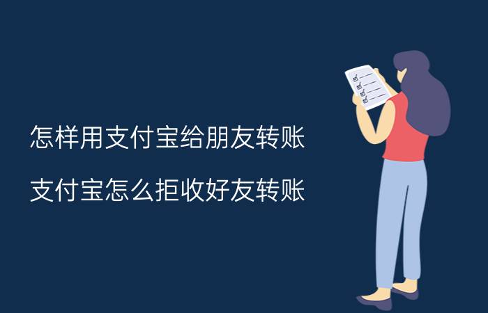 怎样用支付宝给朋友转账 支付宝怎么拒收好友转账？